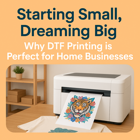 Starting Small, Dreaming Big: Why DTF Printing is Perfect for Home Businesses